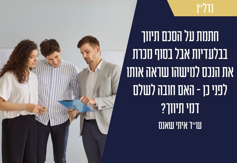 חתמת על הסכם תיווך בבלעדיות אבל בסוף מכרת את הנכס למישהו שראה אותו לפני כן - האם חובה לשלם דמי תיווך? עו"ד איתי שאנס