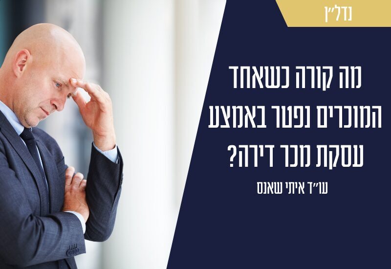מה קורה כשאחד המוכרים נפטר באמצע עסקת מכר דירה? עו"ד איתי שאנס עונה על הכל
