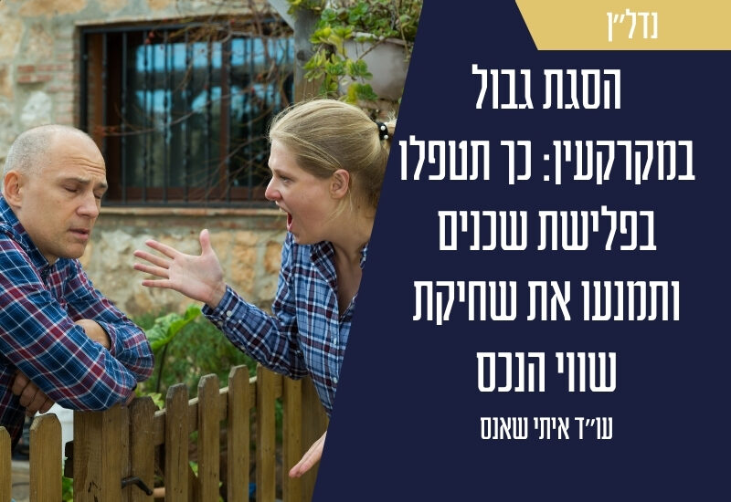 הסגת גבול במקרקעין: כך תטפלו בפלישת שכנים ותמנעו את שחיקת שווי הנכס - עו"ד איתי שאנס
